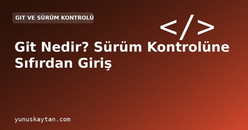 Git Nedir? Sürüm Kontrolüne Sıfırdan Giriş