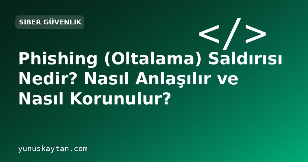 Phishing (Oltalama) Saldırısı Nedir? Nasıl Anlaşılır ve Nasıl Korunulur?