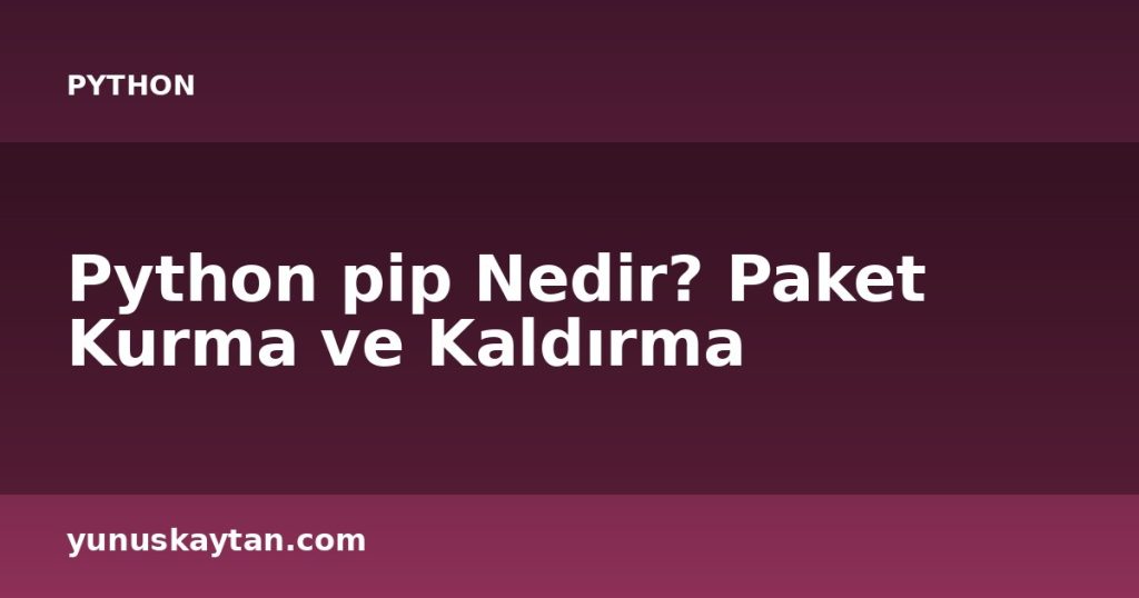 Python pip Nedir? Paket Kurma ve Kaldırma